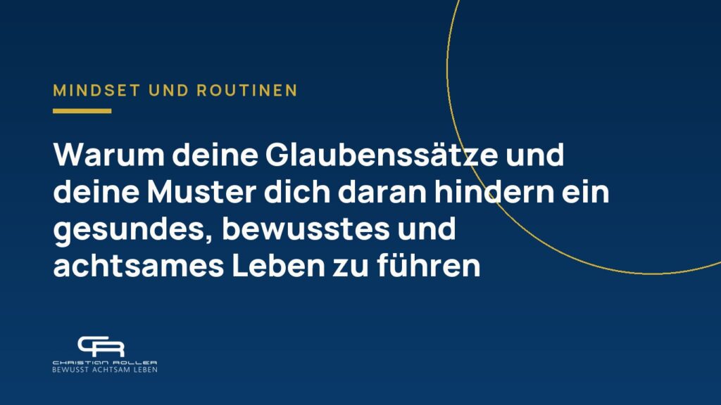 Warum deine Glaubenssätze und deine Muster dich daran hindern ein gesundes, bewusstes und achtsames Leben zu führen.