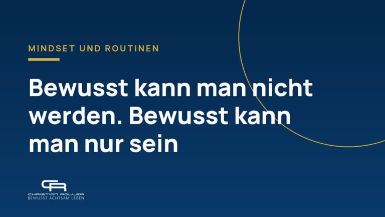 Bewusst kann man nicht werden. Bewusst kann man nur sein.